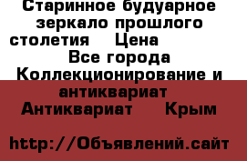 Старинное будуарное зеркало прошлого столетия. › Цена ­ 10 000 - Все города Коллекционирование и антиквариат » Антиквариат   . Крым